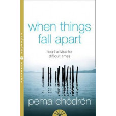 When Things Fall Apart: Heart Advice for Difficult Times