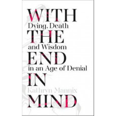 With the End in Mind: How to Live and Die Well