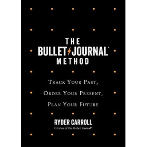 Bullet Journal Method: Track Your Past, Order Your Present, Plan Your Future, The