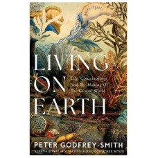 Living on Earth: Life, Consciousness and the Making of the Natural World