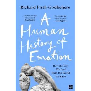 A Human History of Emotion: How the Way We Feel Built the World We Know