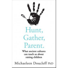 Hunt, Gather, Parent: What Ancient Cultures Can Teach Us about Raising Children