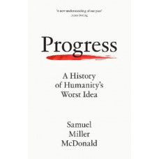 Progress: A History of Humanity's Worst Idea