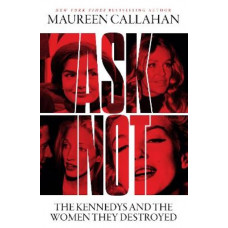 Ask Not: The Kennedys and the Women They Destroyed