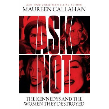 Ask Not: The Kennedys and the Women They Destroyed