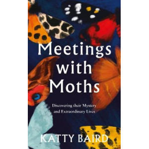 Meetings with Moths: Discovering their Mystery and Extraordinary Lives