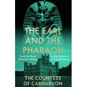 The Earl and the Pharaoh: From the Real Downton Abbey to the Discovery of Tutankhamun