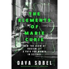 The Elements of Marie Curie: How the Glow of Radium Lit a Path for Women in Science
