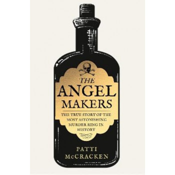 The Angel Makers: The True Story of the Most Astonishing Murder Ring in History