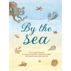 By the Sea: Your coastline companion, from beautiful beaches and marine miscellany, to stunning seashells, seaweed, and sealife (Hidden Nature series)