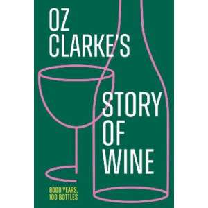 Oz Clarke's Story of Wine: 8000 Years, 100 Bottles