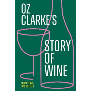 Oz Clarke's Story of Wine: 8000 Years, 100 Bottles