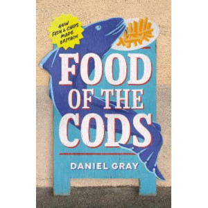Food of the Cods: How Fish and Chips Made Britain
