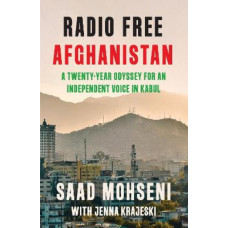 Radio Free Afghanistan: A Twenty-Year Odyssey for an Independent Voice in Kabul