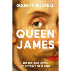Queen James: The Life and Loves of Britain's First King