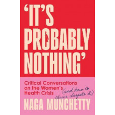 It's Probably Nothing: Critical Conversations on the Women's Health Crisis (and How to Thrive Despite It)