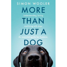 More Than Just a Dog: Understanding, loving and living with dogs. An essential guide for humans.