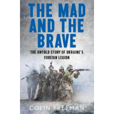 The Mad and the Brave: The Untold Story of Ukraine's Foreign Legion