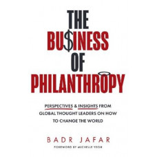 The Business of Philanthropy: Perspectives and Insights from Global Thought Leaders on How to Change the World