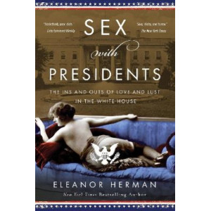 Sex with Presidents: The Ins and Outs of Love and Lust in the White House