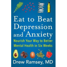 Eat to Beat Depression and Anxiety: Nourish Your Way to Better Mental Health in Six Weeks