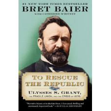 To Rescue the Republic: Ulysses S. Grant, the Fragile Union, and the Crisis of 1876