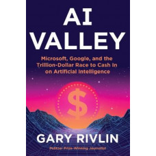 AI Valley: Microsoft, Google, and the Trillion-Dollar Race to Cash In on Artificial Intelligence