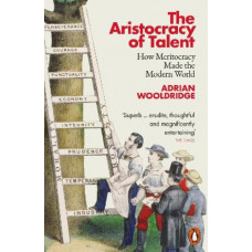 The Aristocracy of Talent: How Meritocracy Made the Modern World