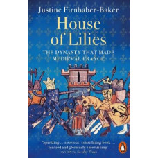 House of Lilies: The Dynasty that Made Medieval France