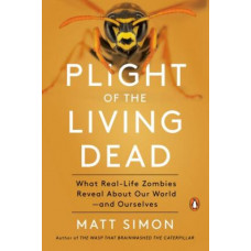 Plight Of The Living Dead: What Real-Life Zombies Reveal About Our World - and Ourselves