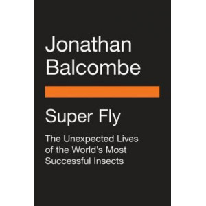 Super Fly:  Unexpected Lives of the World's Most Successful Insects