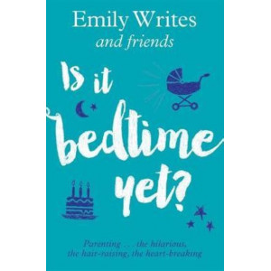Is it Bedtime Yet?: Parenting ... the Hilarious, the Hair-raising, the Heart-breaking