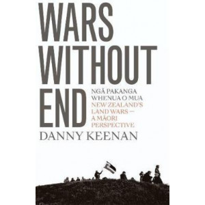 Wars Without End: New Zealand's Land Wars - A Maori Perspective