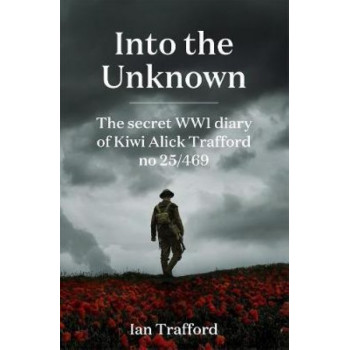 Into the Unknown: Secret WWI Diary of Kiwi Alick Trafford No. 25/469