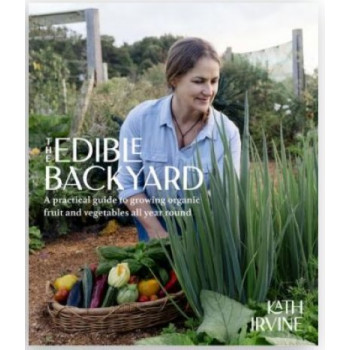 Edible Backyard: A Practical Guide to Growing Organic Fruit and Vegetables All Year Round, The
