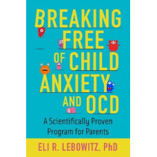Breaking Free of Child Anxiety and OCD: A Scientifically Proven Program for Parents