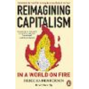 Reimagining Capitalism in a World on Fire: Shortlisted for the FT & McKinsey Business Book of the Year Award 2020