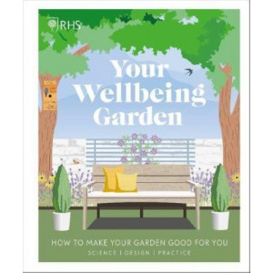 RHS Your Wellbeing Garden: How to Make Your Garden Good for You - Science, Design, Practice