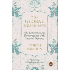 The Global Merchants: The Enterprise and Extravagance of the Sassoon Dynasty