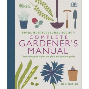 RHS Complete Gardener's Manual: The one-stop guide to plan, sow, plant, and grow your garden