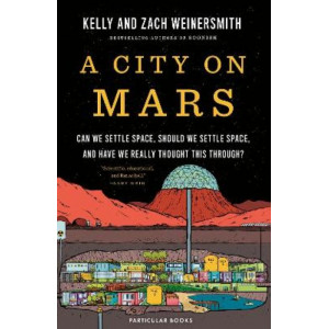 A City on Mars: Can We Settle Space, Should We Settle Space, and Have We Really Thought This Through?
