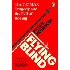 Flying Blind: The 737 MAX Tragedy and the Fall of Boeing
