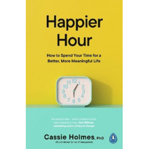 Happier Hour: How to Spend Your Time for a Better, More Meaningful Life