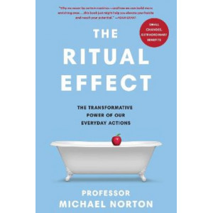 The Ritual Effect: The Transformative Power of Our Everyday Actions