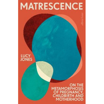 Matrescence: On the Metamorphosis of Pregnancy, Childbirth and Motherhood *Women's Prize 2024 Longlist*