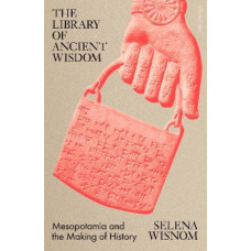 The Library of Ancient Wisdom: Mesopotamia and the Making of History