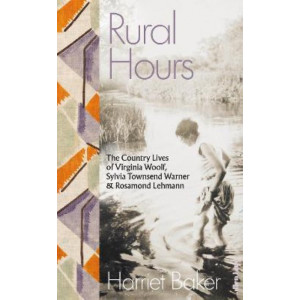 Rural Hours: The Country Lives of Virginia Woolf, Sylvia Townsend Warner and Rosamond Lehmann