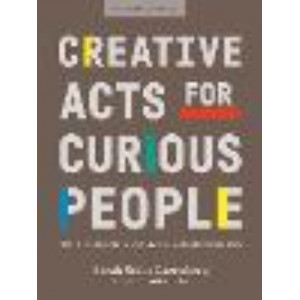 Creative Acts For Curious People: How to Think, Create, and Lead in Unconventional Ways