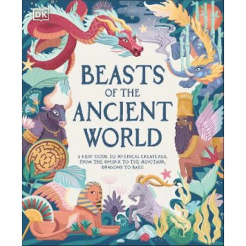 Beasts of the Ancient World: A Kids' Guide to Mythical Creatures, from the Sphinx to the Minotaur, Dragons to Baku