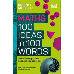 The Science Museum Maths 100 Ideas in 100 Words: A Whistle-Stop Tour of Key Concepts
